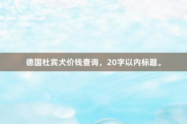 德国杜宾犬价钱查询，20字以内标题。